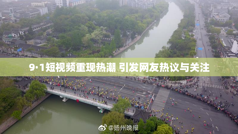 9·1短视频重现热潮 引发网友热议与关注