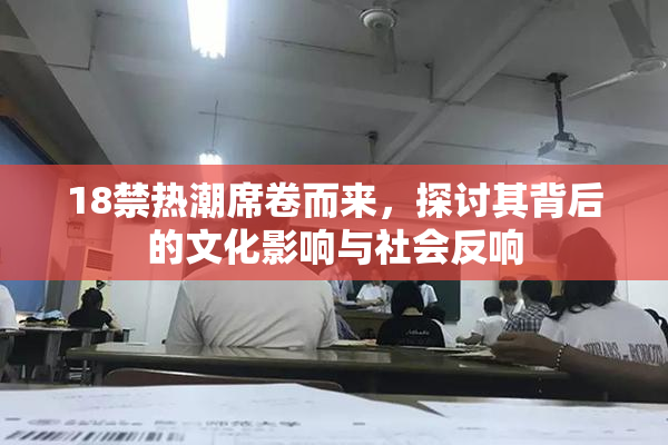 18禁热潮席卷而来，探讨其背后的文化影响与社会反响