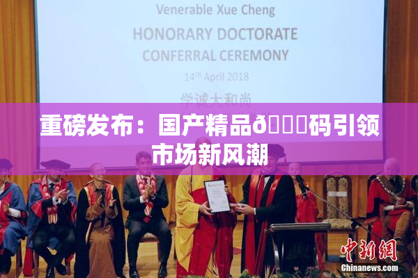 重磅发布：国产精品🈚码引领市场新风潮