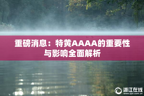重磅消息：特黄AAAA的重要性与影响全面解析