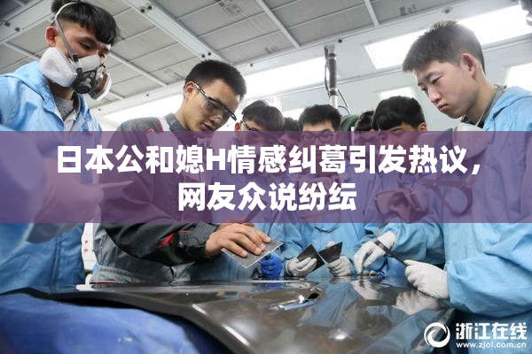 日本公和媳H情感纠葛引发热议，网友众说纷纭