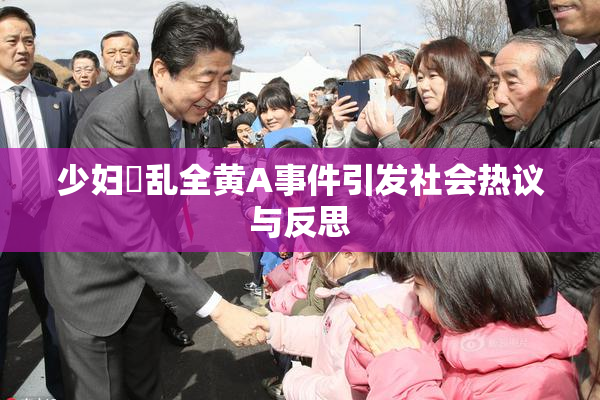 少妇婬乱全黄A事件引发社会热议与反思