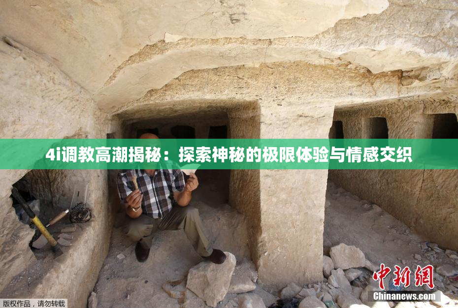 4i调教高潮揭秘：探索神秘的极限体验与情感交织