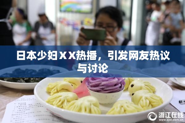 日本少妇ⅩX热播，引发网友热议与讨论
