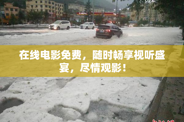 在线电影免费，随时畅享视听盛宴，尽情观影！