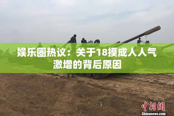 娱乐圈热议：关于18摸成人人气激增的背后原因