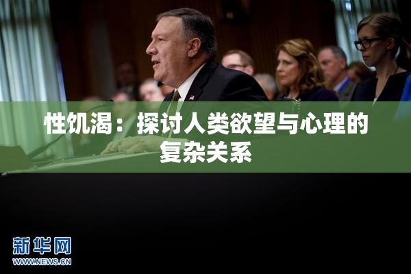 性饥渴：探讨人类欲望与心理的复杂关系