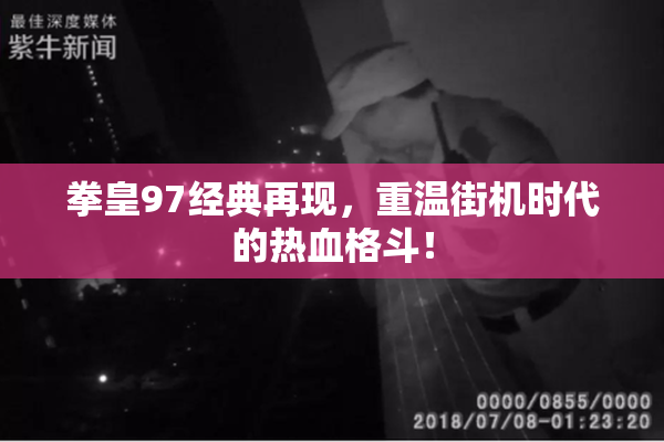 拳皇97经典再现，重温街机时代的热血格斗！