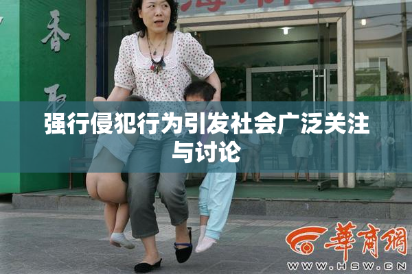 强行侵犯行为引发社会广泛关注与讨论