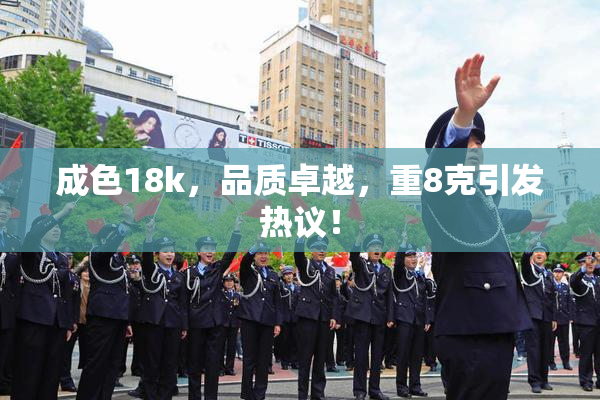 成色18k，品质卓越，重8克引发热议！
