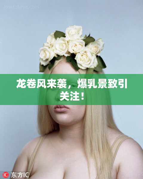 龙卷风来袭，爆乳景致引关注！