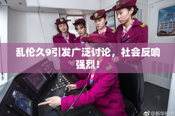 乱伦久9引发广泛讨论，社会反响强烈！