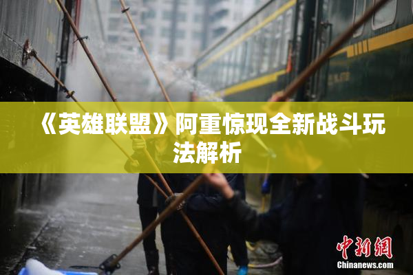 《英雄联盟》阿重惊现全新战斗玩法解析