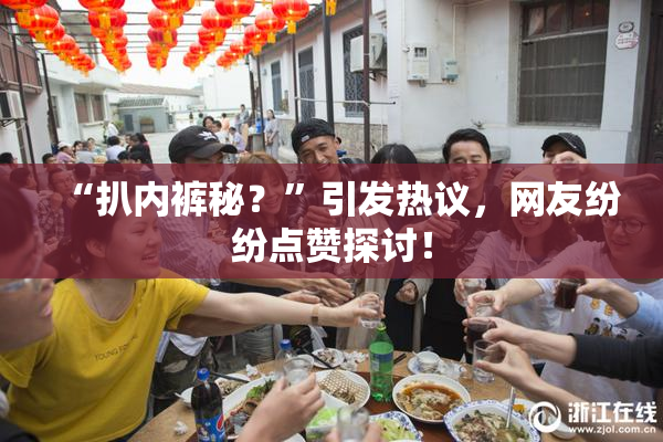 “扒内裤秘？”引发热议，网友纷纷点赞探讨！
