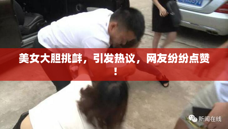 美女大胆挑衅，引发热议，网友纷纷点赞！
