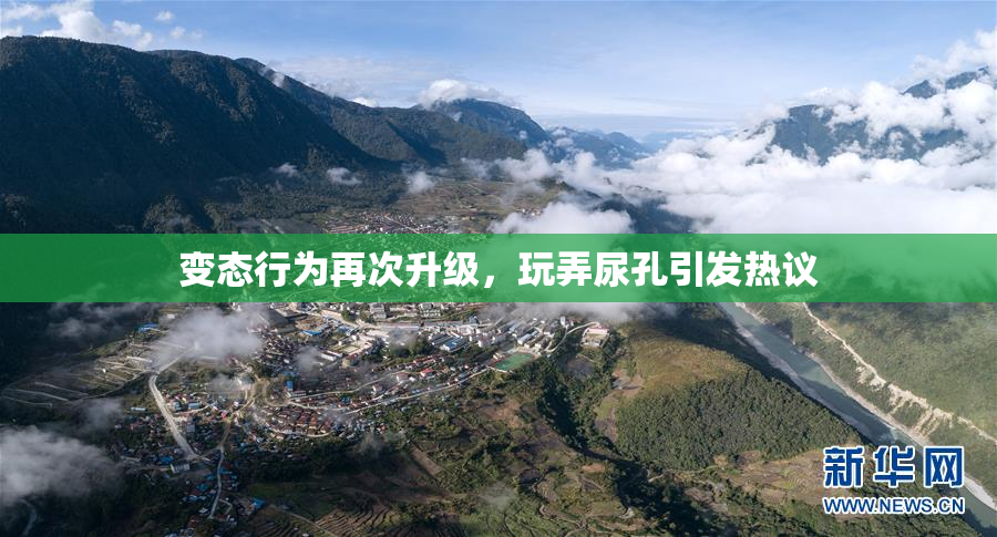 变态行为再次升级，玩弄尿孔引发热议