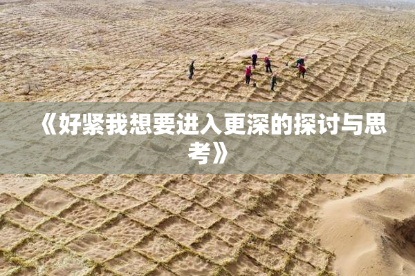 《好紧我想要进入更深的探讨与思考》