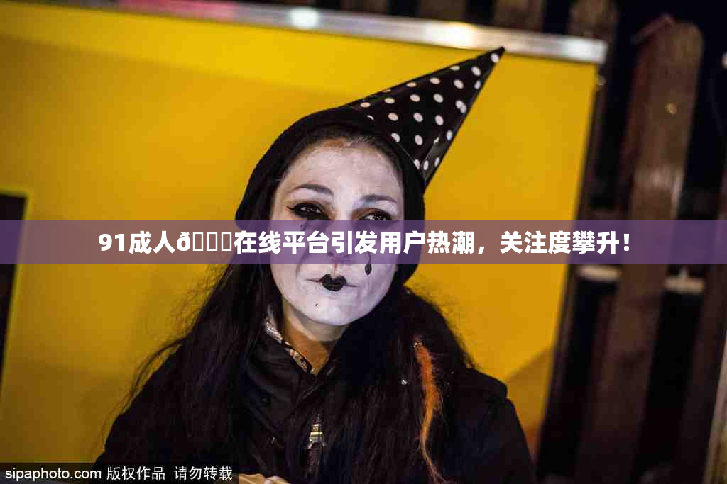 91成人🔞在线平台引发用户热潮，关注度攀升！