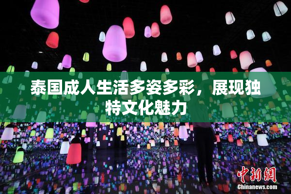 泰国成人生活多姿多彩，展现独特文化魅力