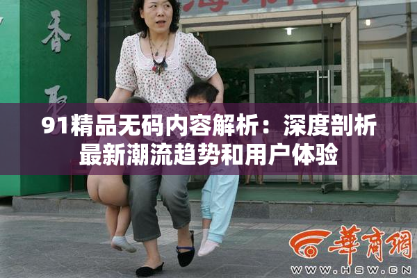 91精品无码内容解析：深度剖析最新潮流趋势和用户体验