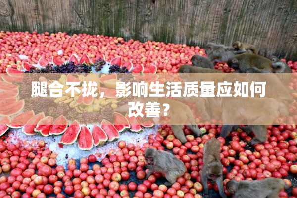 腿合不拢，影响生活质量应如何改善？