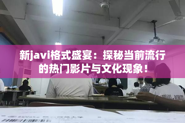 新javi格式盛宴：探秘当前流行的热门影片与文化现象！
