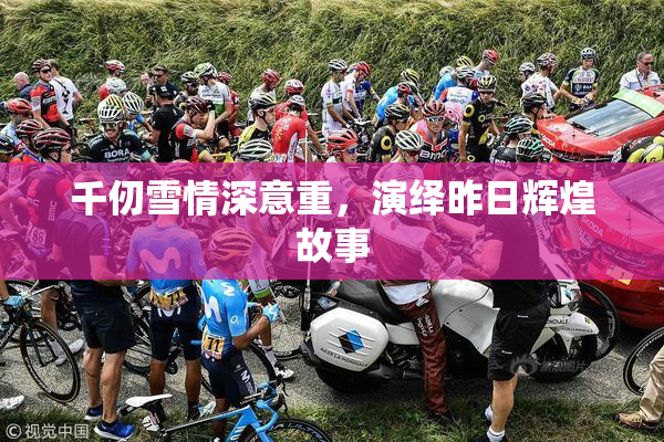 千仞雪情深意重，演绎昨日辉煌故事