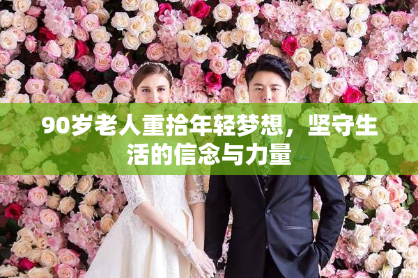 90岁老人重拾年轻梦想，坚守生活的信念与力量