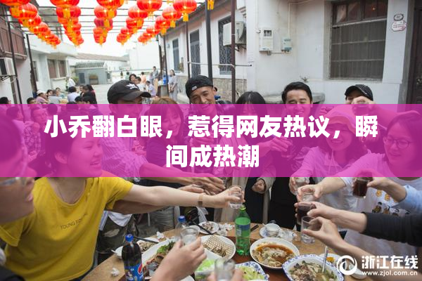 小乔翻白眼，惹得网友热议，瞬间成热潮
