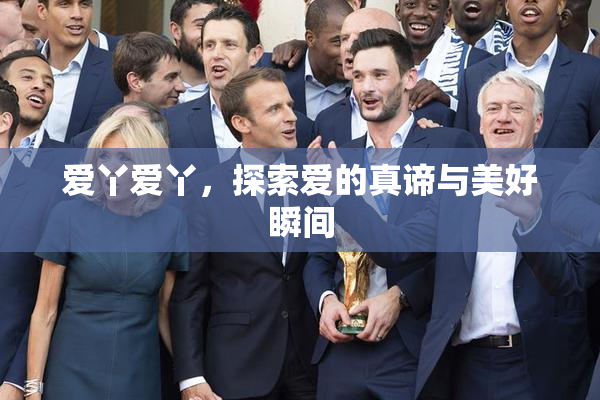 爱丫爱丫，探索爱的真谛与美好瞬间