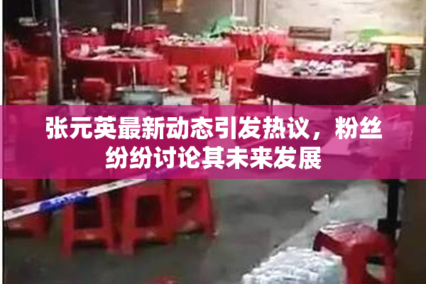 张元英最新动态引发热议，粉丝纷纷讨论其未来发展