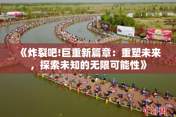 《炸裂吧!巨重新篇章：重塑未来，探索未知的无限可能性》