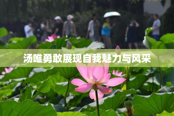 汤唯勇敢展现自我魅力与风采