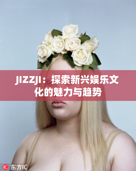 JIZZJI：探索新兴娱乐文化的魅力与趋势