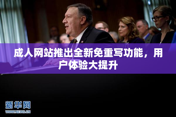 成人网站推出全新免重写功能，用户体验大提升