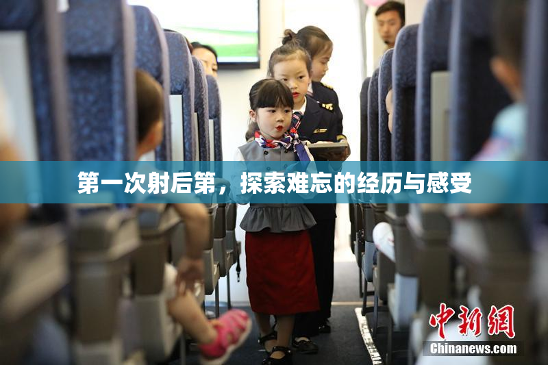 第一次射后第，探索难忘的经历与感受