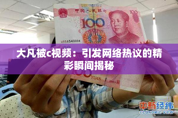 大凡被c视频：引发网络热议的精彩瞬间揭秘