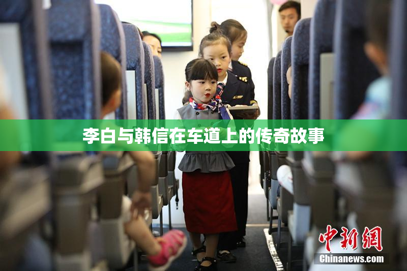 李白与韩信在车道上的传奇故事