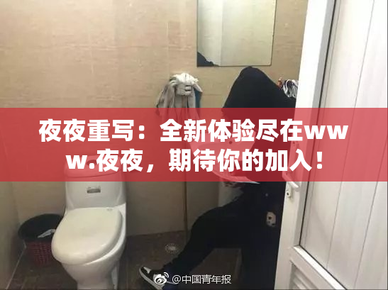 夜夜重写：全新体验尽在www.夜夜，期待你的加入！