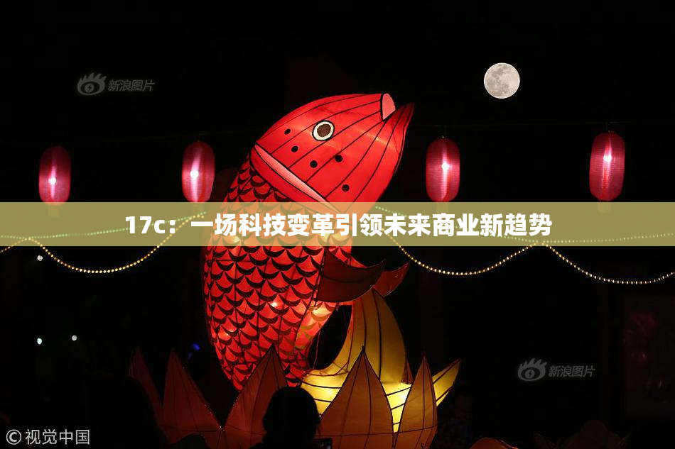 17c：一场科技变革引领未来商业新趋势