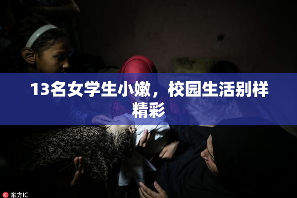 13名女学生小嫩，校园生活别样精彩