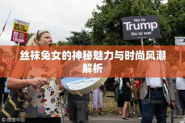 丝袜兔女的神秘魅力与时尚风潮解析