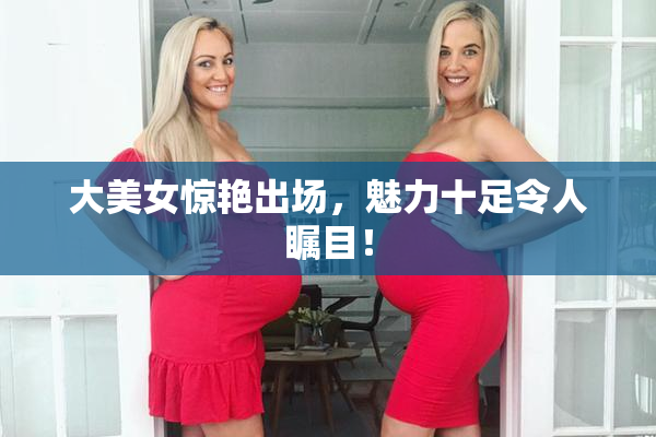 大美女惊艳出场，魅力十足令人瞩目！