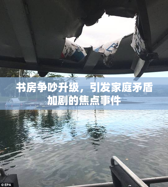 书房争吵升级，引发家庭矛盾加剧的焦点事件