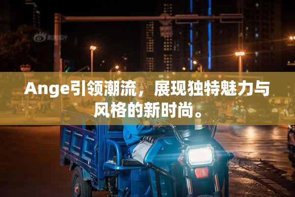 Ange引领潮流，展现独特魅力与风格的新时尚。