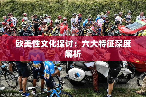 欧美性文化探讨：六大特征深度解析
