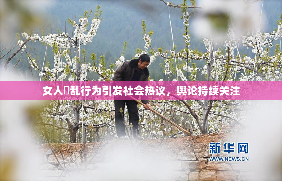 女人婬乱行为引发社会热议，舆论持续关注