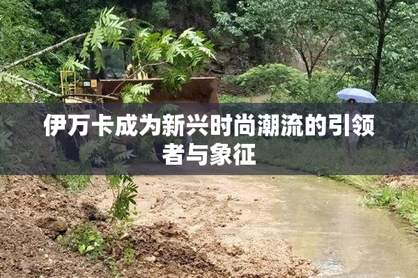 伊万卡成为新兴时尚潮流的引领者与象征
