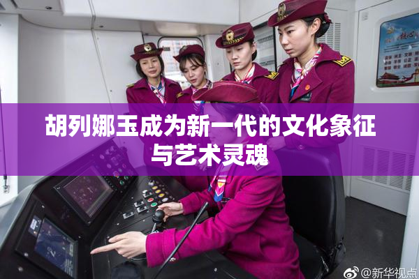 胡列娜玉成为新一代的文化象征与艺术灵魂