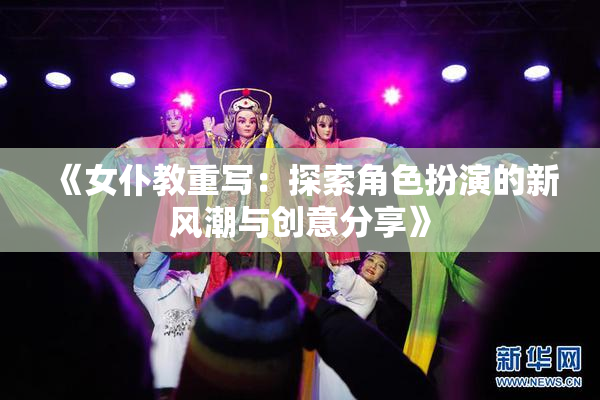 《女仆教重写：探索角色扮演的新风潮与创意分享》